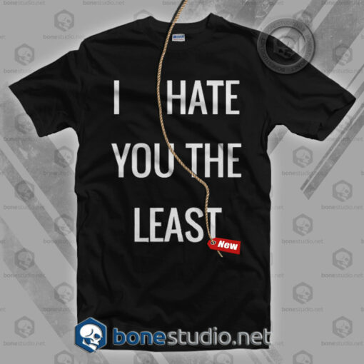 I Hate You The Least T Shirt