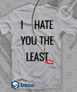 I Hate You The Least T Shirt