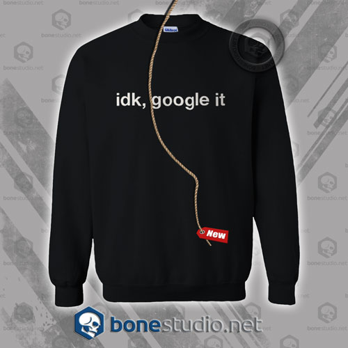 Idk Google It Sweatshirt