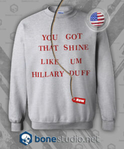 You Got That Shine Like Um Hillary Duff Sweatshirt