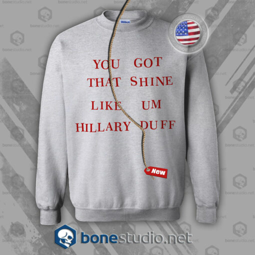 You Got That Shine Like Um Hillary Duff Sweatshirt