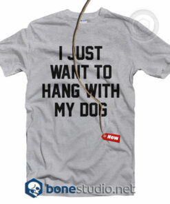 I Just Want To Hang With My Dog Quote T Shirt