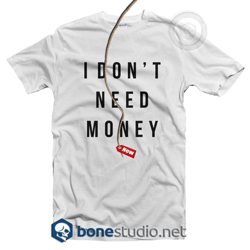I Don't Need Money T Shirt