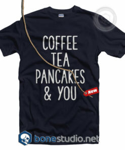 Coffee Tea Pancakes You T Shirt