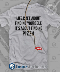 Life Isn’t About Finding Yourself It’s About Finding Pizza T Shirt
