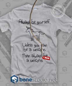 Always Be Yourself Unless You Can Be A Unicorn T Shirt