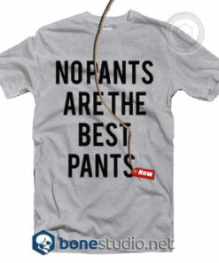 No Pants Are The Best Pants T Shirt
