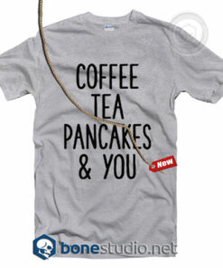 Coffee Tea Pancakes You T Shirt