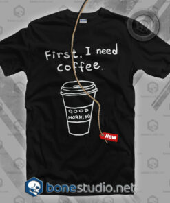 First I Need Coffee T Shirt