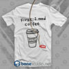 First I Need Coffee T Shirt