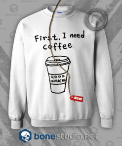 First I Need Coffee Sweatshirt