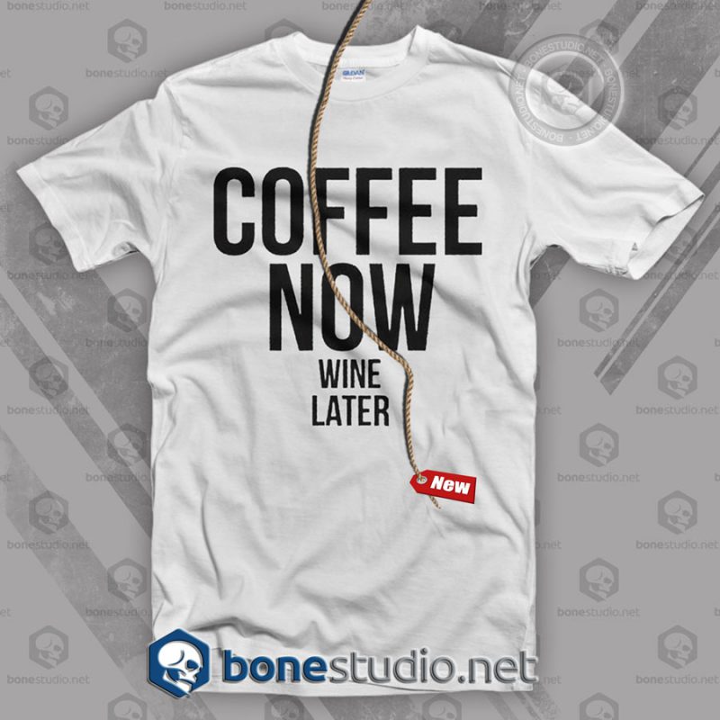 Coffee Now Wine Later T Shirt