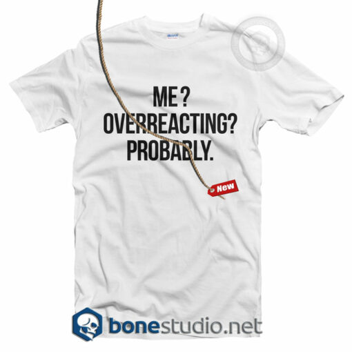 Me Overreacting Probably T Shirt