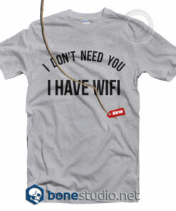 I Don't Need You I Have Wifi Shirt