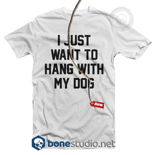 I Just Want To Hang With My Dog Quote T Shirt