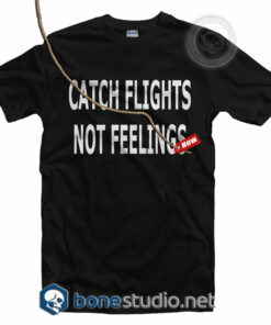 Catch Flights Not Feelings T Shirt