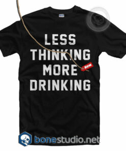 Less Thinking More Drinking T Shirt