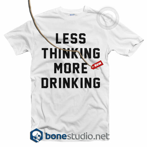 Less Thinking More Drinking T Shirt