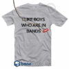 I Like Boys Who Are In Bands T Shirt