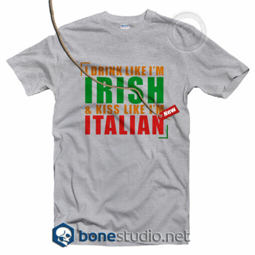 I Drink Like I'm Irish And Kiss Like I'm Italian T Shirt