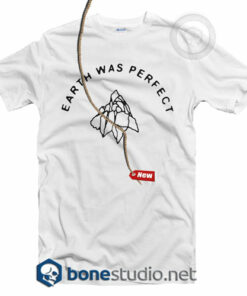 Earth Was Perfect T Shirt
