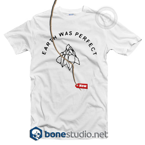 Earth Was Perfect T Shirt