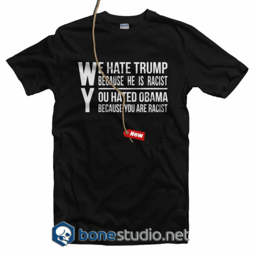 We Hate Trump Because He Is Racist T Shirt