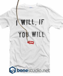I Will If You Will T Shirt