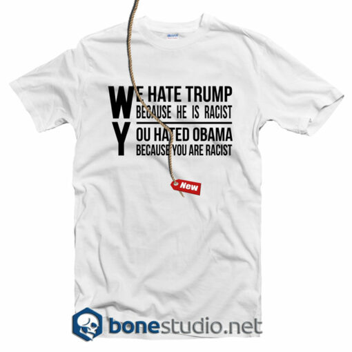 We Hate Trump Because He Is Racist T Shirt