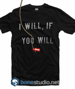 I Will If You Will T Shirt
