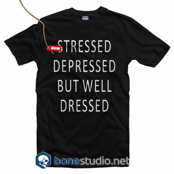 Stressed Depressed But Well Dressed T Shirt