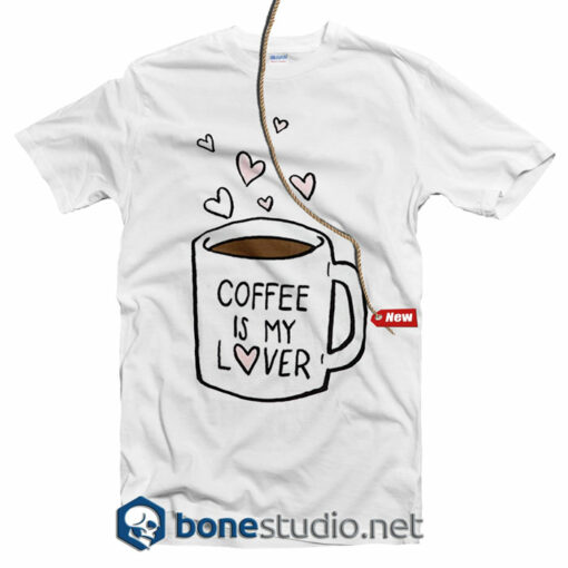 Coffee Is My Lover T Shirt