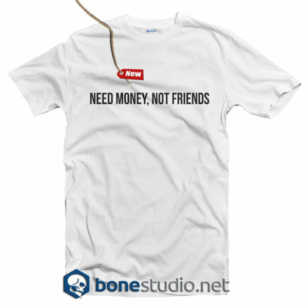 Need Money Not Friends T Shirt