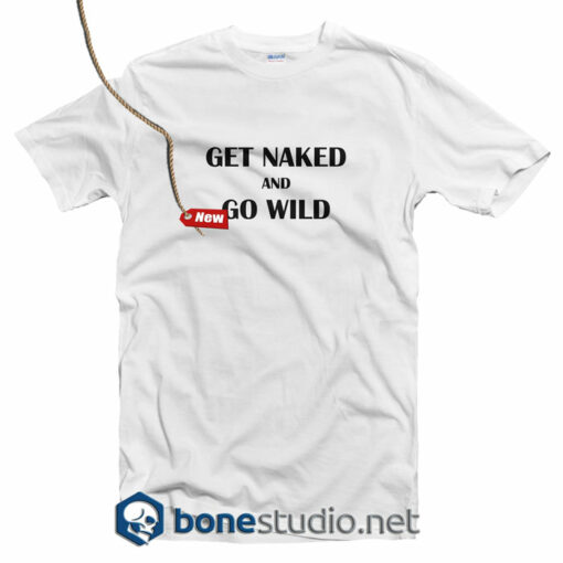 Get Naked And Go Wild T Shirt