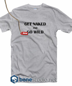 Get Naked And Go Wild T Shirt
