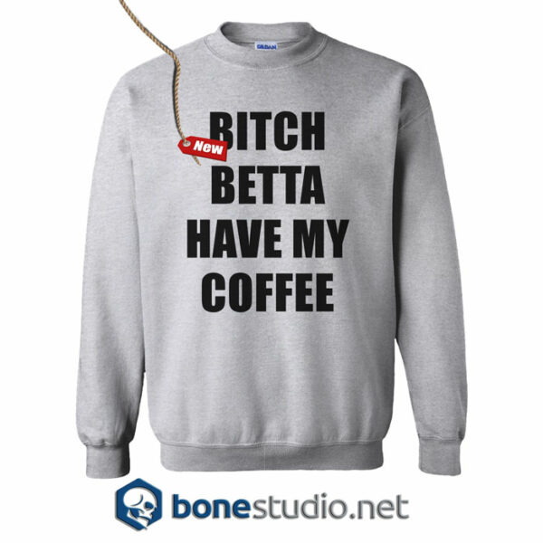 Bitch Betta Have My Coffee Sweatshirt