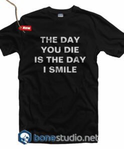The Day You Die Is The Day I Smile T Shirt