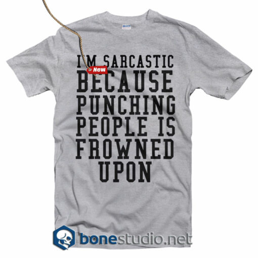 I'm Sarcastic Because Punching People Is Frowned Upon T Shirt