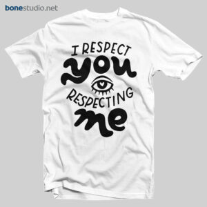 I Respect You Respecting Me T Shirt