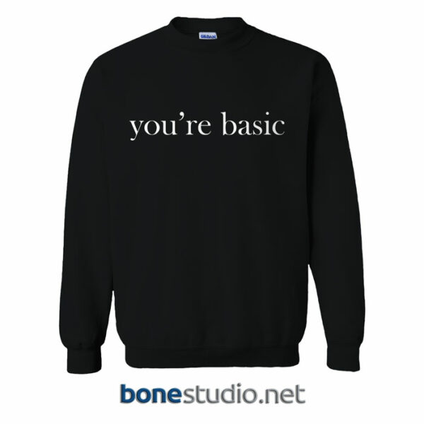 You're Basic Sweatshirt