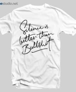Silence Is Better Than Bullshit T Shirt