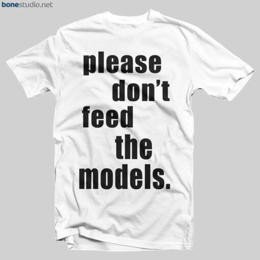 Please Don't Feed The Models T Shirt