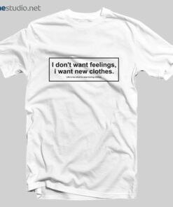 I Don't Want Feelings I Want New Clothes T Shirt