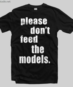 Please Don't Feed The Models T Shirt
