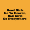 Good Girls Go To Heaven Bad Girls Go Everywhere T Shirt