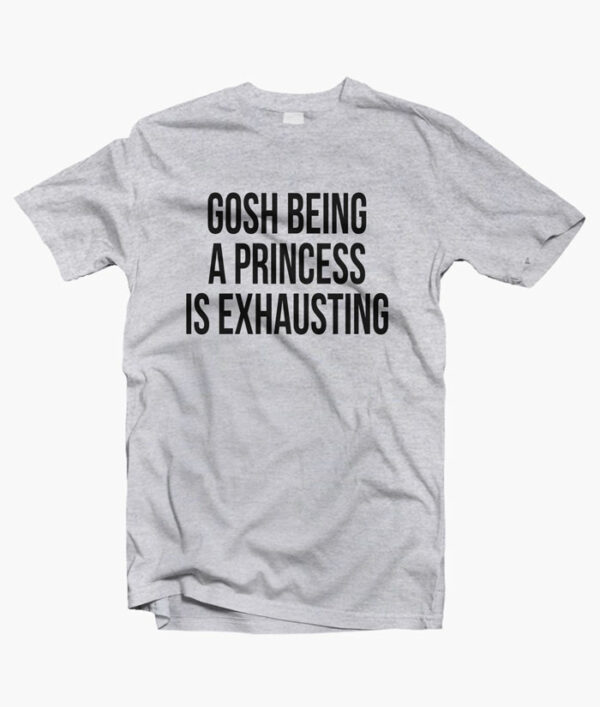 Gosh Being A Princess Is Exhausting T Shirt sport grey