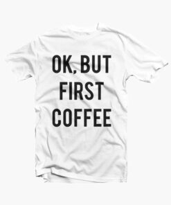 Ok But First Coffee Shirt white