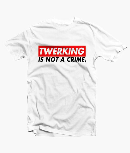Twerking Is Not A Crime T Shirt