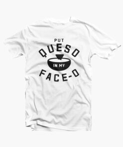 Put Queso In My Face O T Shirt