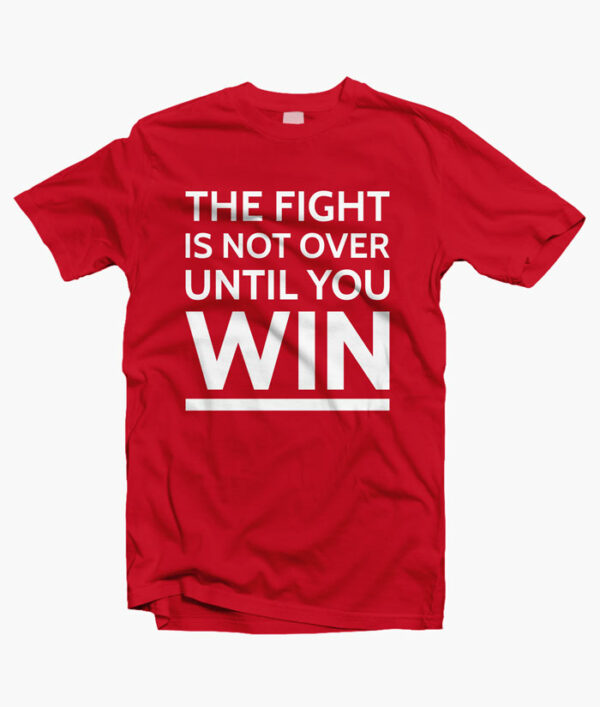 The Fight Is Not Over Until You Win T Shirt
